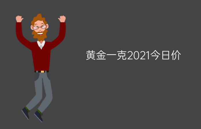 黄金一克2021今日价 - 今天的黄金价格多少钱一克